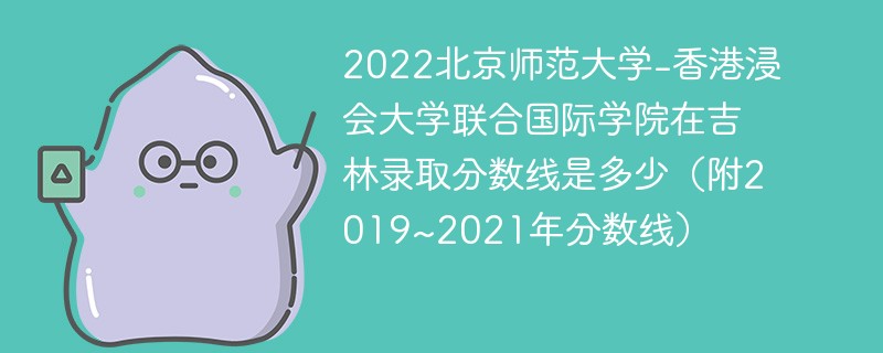 2022北京师范大学-香港浸会大学联合国际学院在吉林录取分数线是多少（附2019~2021年分数线）