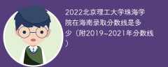 2022北京理工大学珠海学院在海南录取分数线是多少（附2019~2021年分数线）