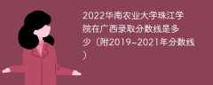2022华南农业大学珠江学院在广西录取分数线是多少（附2019~2021年分数线）