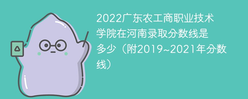 2022广东农工商职业技术学院在河南录取分数线是多少（附2019~2021年分数线）