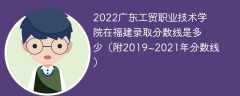 2022广东工贸职业技术学院在福建录取分数线是多少（附2019~2021年分数线）