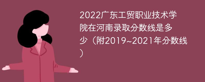 2022广东工贸职业技术学院在河南录取分数线是多少（附2019~2021年分数线）