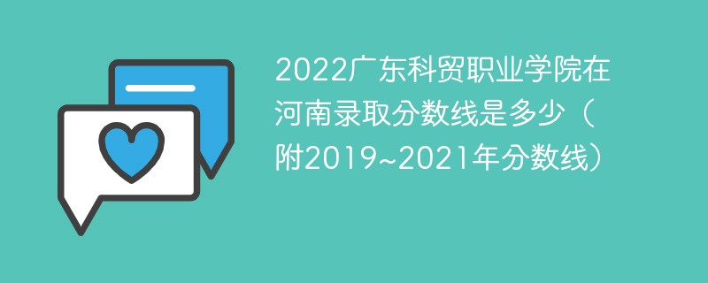 2022广东科贸职业学院在河南录取分数线是多少（附2019~2021年分数线）