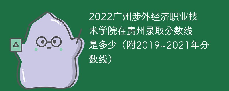 2022广州涉外经济职业技术学院在贵州录取分数线是多少（附2019~2021年分数线）