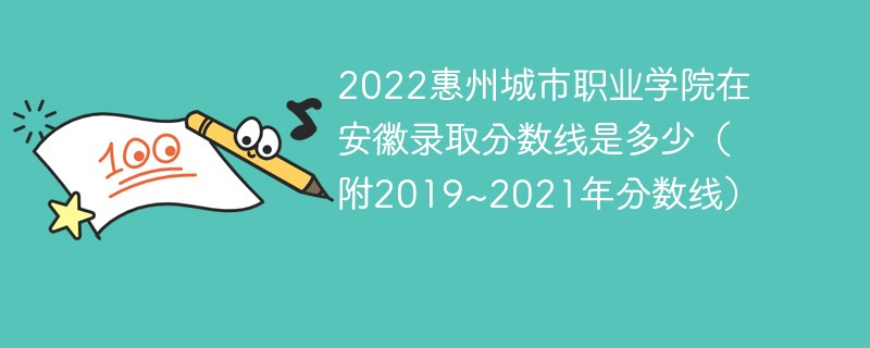 2022惠州城市职业学院在安徽录取分数线是多少（附2019~2021年分数线）