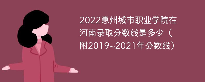 2022惠州城市职业学院在河南录取分数线是多少（附2019~2021年分数线）