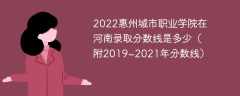 2022惠州城市职业学院在河南录取分数线是多少（附2019~2021年分数线）