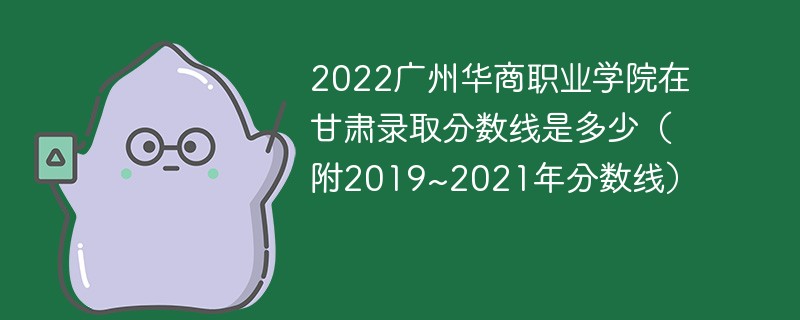 2022广州华商职业学院在甘肃录取分数线是多少（附2019~2021年分数线）