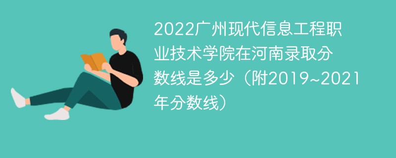 2022广州现代信息工程职业技术学院在河南录取分数线是多少（附2019~2021年分数线）