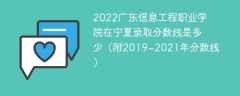 2022广东信息工程职业学院在宁夏录取分数线是多少（附2019~2021年分数线）