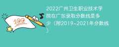 2022广州卫生职业技术学院在广东录取分数线是多少（附2019~2021年分数线）