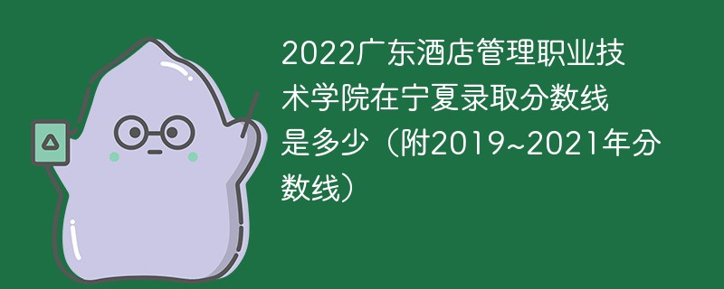 2022广东酒店管理职业技术学院在宁夏录取分数线是多少（附2019~2021年分数线）