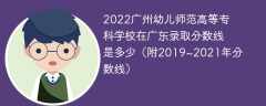 2022广州幼儿师范高等专科学校在广东录取分数线是多少（附2019~2021年分数线）
