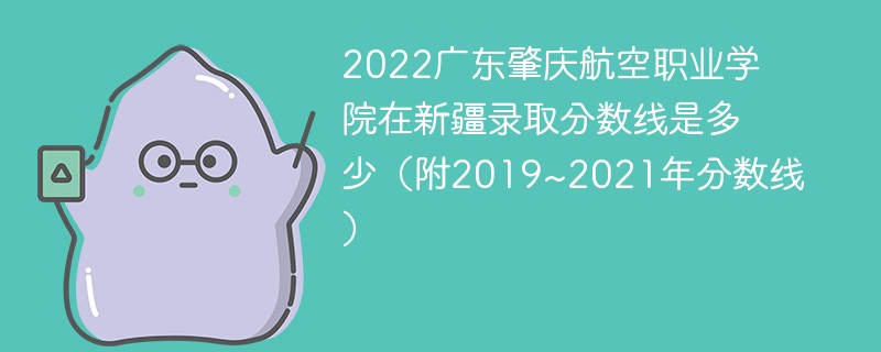 2022广东肇庆航空职业学院在新疆录取分数线是多少（附2019~2021年分数线）