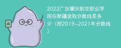 2022广东肇庆航空职业学院在新疆录取分数线是多少（附2019~2021年分数线）