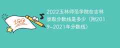 2022玉林师范学院在吉林录取分数线是多少（附2019~2021年分数线）