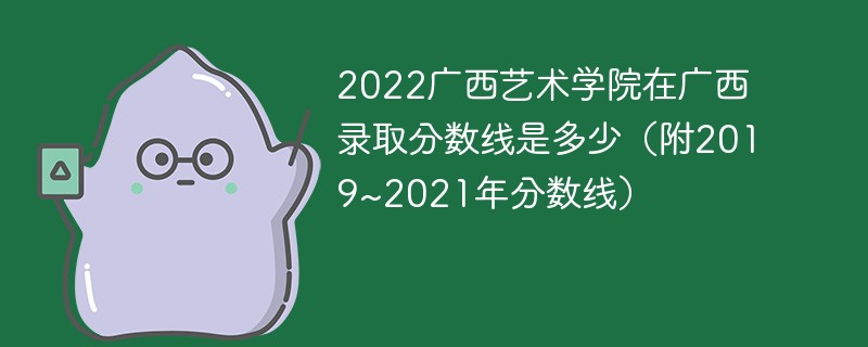 2022广西艺术学院在广西录取分数线是多少（附2019~2021年分数线）