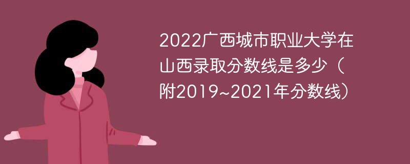 2022广西城市职业大学在山西录取分数线是多少（附2019~2021年分数线）