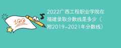 2022广西工程职业学院在福建录取分数线是多少（附2019~2021年分数线）