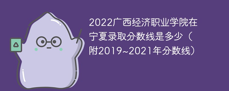 2022广西经济职业学院在宁夏录取分数线是多少（附2019~2021年分数线）