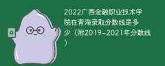 2022广西金融职业技术学院在青海录取分数线是多少（附2019~2021年分数线）