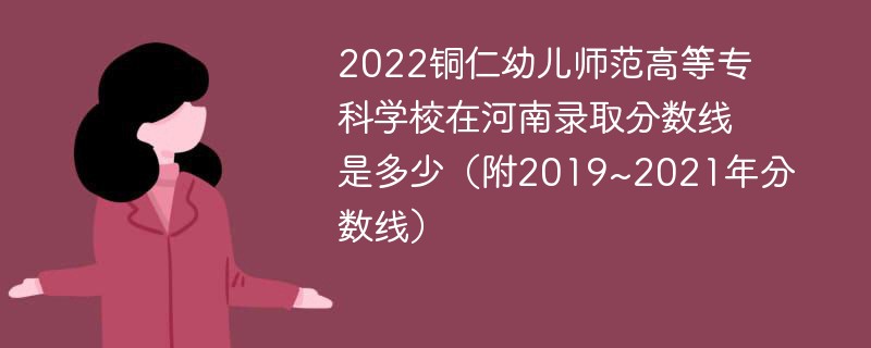 2022铜仁幼儿师范高等专科学校在河南录取分数线是多少（附2019~2021年分数线）