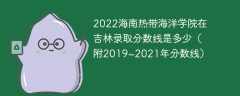 2022海南热带海洋学院在吉林录取分数线是多少（附2019~2021年分数线）