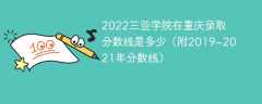 2022三亚学院在重庆录取分数线是多少（附2019~2021年分数线）