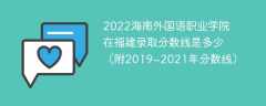 2022海南外国语职业学院在福建录取分数线是多少（附2019~2021年分数线）