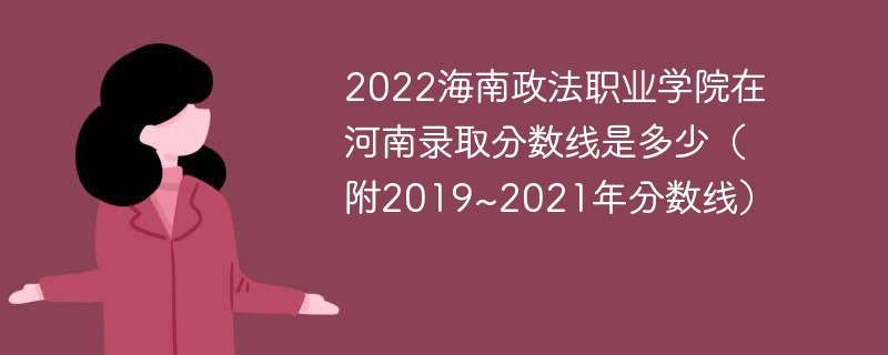 2022海南政法职业学院在河南录取分数线是多少（附2019~2021年分数线）