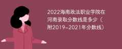 2022海南政法职业学院在河南录取分数线是多少（附2019~2021年分数线）
