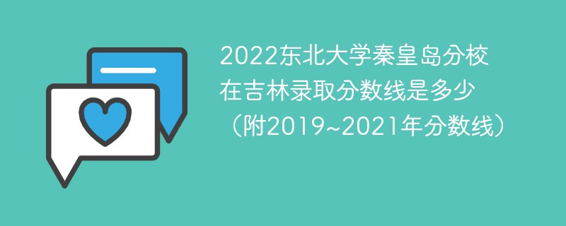 2022东北大学秦皇岛分校在吉林录取分数线是多少（附2019~2021年分数线）