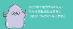 2022华北电力大学(保定)在吉林录取分数线是多少（附2019~2021年分数线）