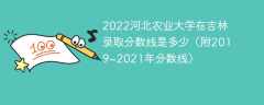 2022河北农业大学在吉林录取分数线是多少（附2019~2021年分数线）