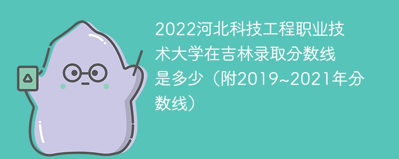 2022河北科技工程职业技术大学在吉林录取分数线是多少（附2019~2021年分数线）