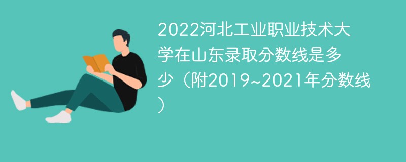 2022河北工業職業技術大學在山東錄取分數線是多少(附2019~2021年分數