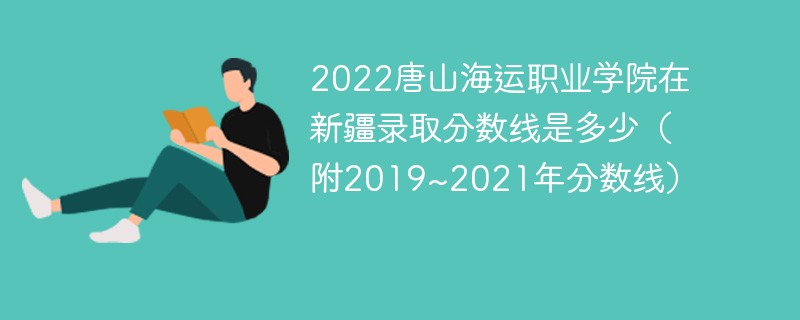 2022唐山海运职业学院在新疆录取分数线是多少（附2019~2021年分数线）