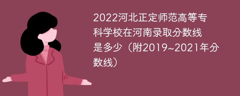 2022河北正定师范高等专科学校在河南录取分数线是多少（附2019~2021年分数线）