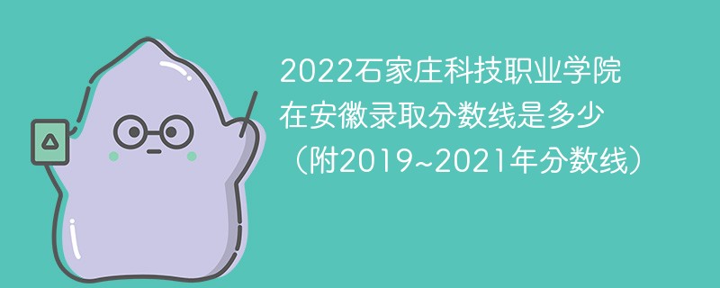 2022石家庄科技职业学院在安徽录取分数线是多少（附2019~2021年分数线）