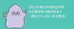 2022石家庄科技职业学院在安徽录取分数线是多少（附2019~2021年分数线）