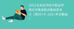 2022北京经济技术职业学院在河南录取分数线是多少（附2019~2021年分数线）