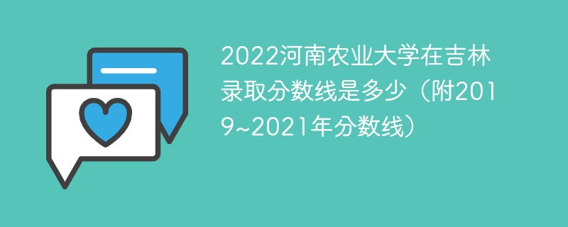 2022河南农业大学在吉林录取分数线是多少（附2019~2021年分数线）