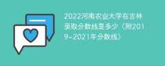2022河南农业大学在吉林录取分数线是多少（附2019~2021年分数线）