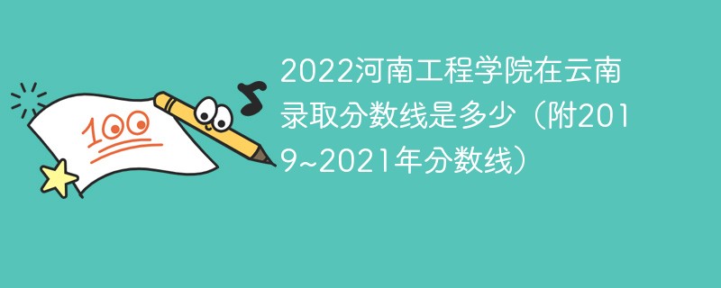 2022河南工程学院在云南录取分数线是多少（附2019~2021年分数线）