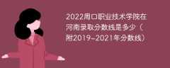 2022周口职业技术学院在河南录取分数线是多少（附2019~2021年分数线）