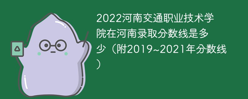 2022河南交通职业技术学院在河南录取分数线是多少（附2019~2021年分数线）