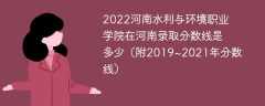 2022河南水利与环境职业学院在河南录取分数线是多少（附2019~2021年分数线）