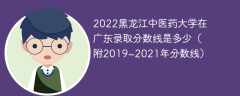 2022黑龙江中医药大学在广东录取分数线是多少（附2019~2021年分数线）