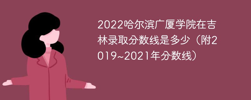 2022哈尔滨广厦学院在吉林录取分数线是多少（附2019~2021年分数线）