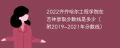 2022齐齐哈尔工程学院在吉林录取分数线是多少（附2019~2021年分数线）